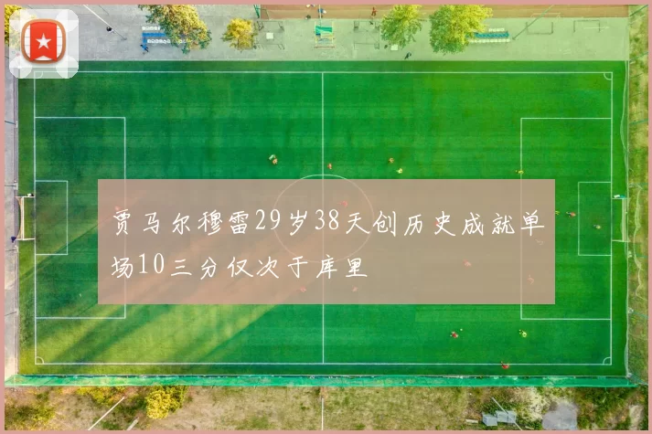 贾马尔穆雷29岁38天创历史成就单场10三分仅次于库里