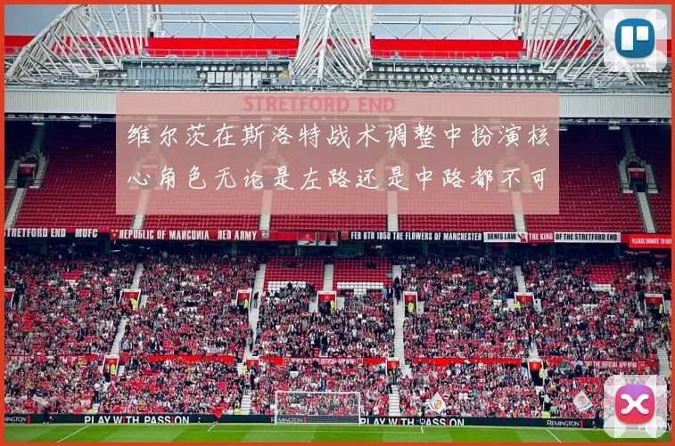 维尔茨在斯洛特战术调整中扮演核心角色无论是左路还是中路都不可或缺