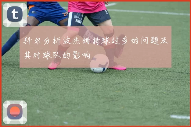 科尔分析波杰姆持球过多的问题及其对球队的影响