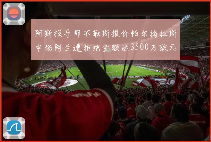 阿斯报导那不勒斯报价帕尔梅拉斯中场阿兰遭拒绝金额达3500万欧元