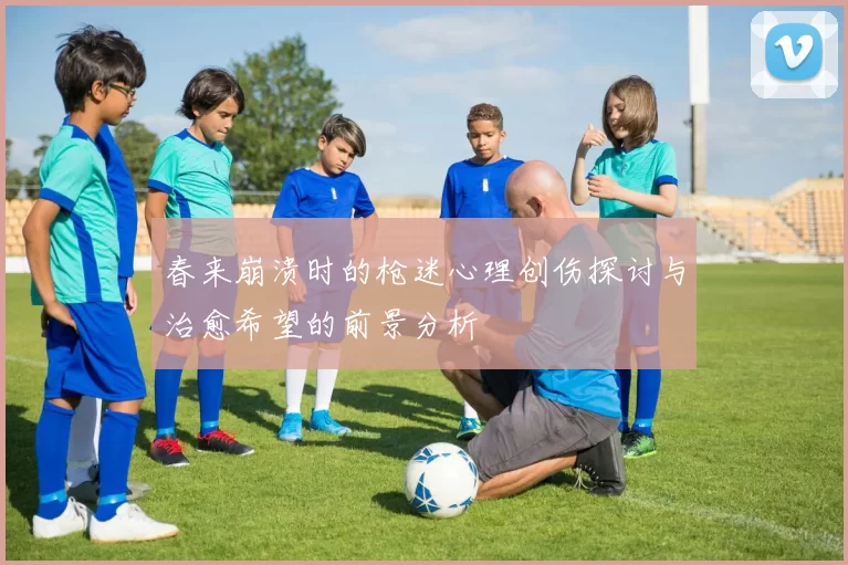 春来崩溃时的枪迷心理创伤探讨与治愈希望的前景分析