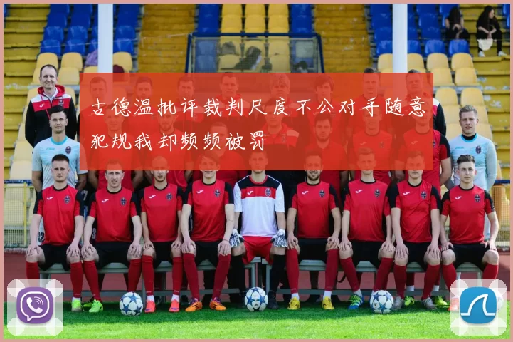 古德温批评裁判尺度不公对手随意犯规我却频频被罚